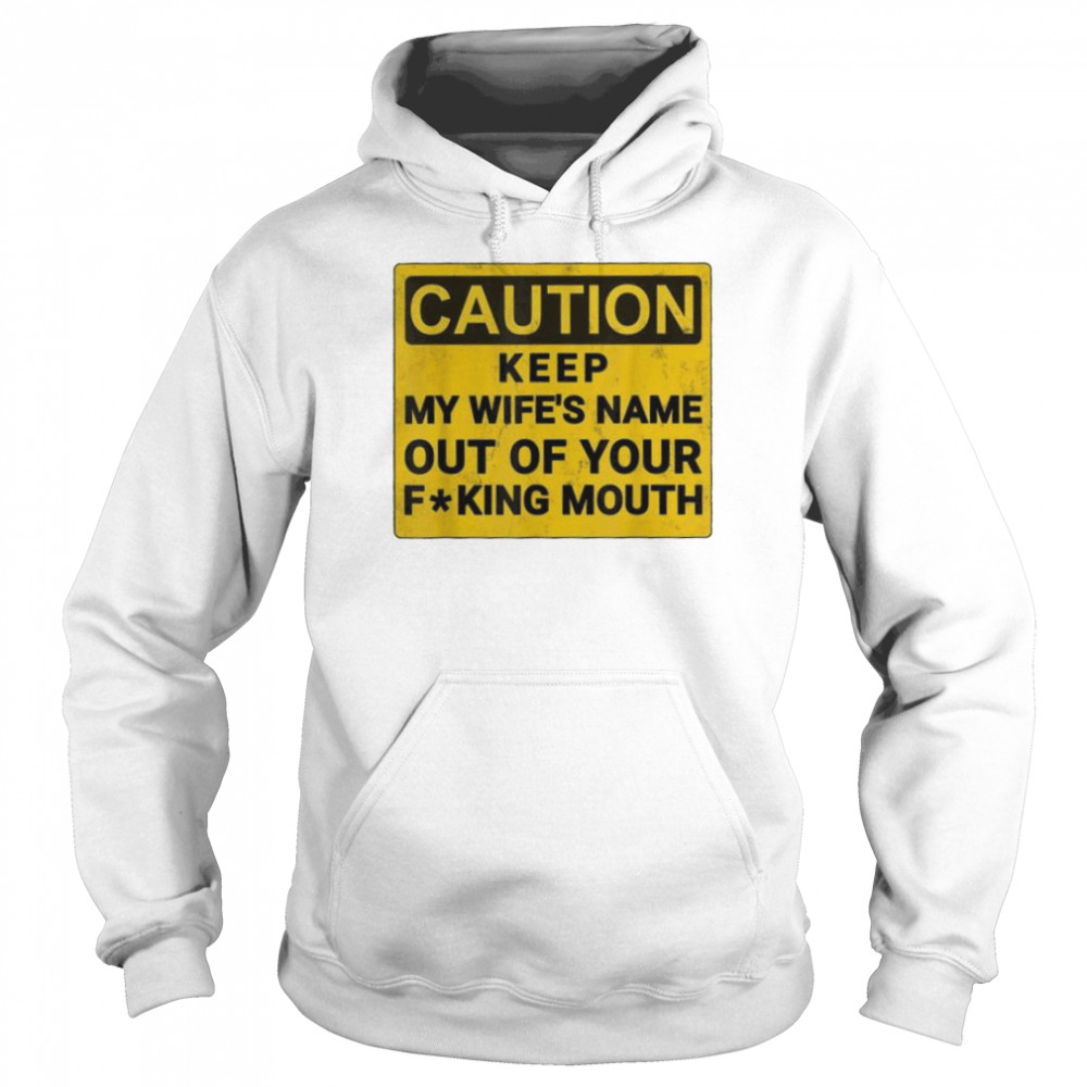 Keep My Wifes Name Out Of Your Mouth shirt Unisex Hoodie