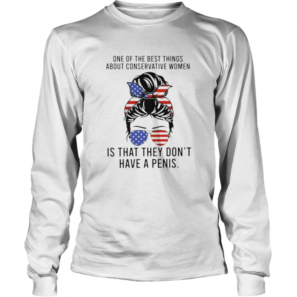 One of the best things about conservative women is that they don’t have a penis shirt Long Sleeved T-shirt