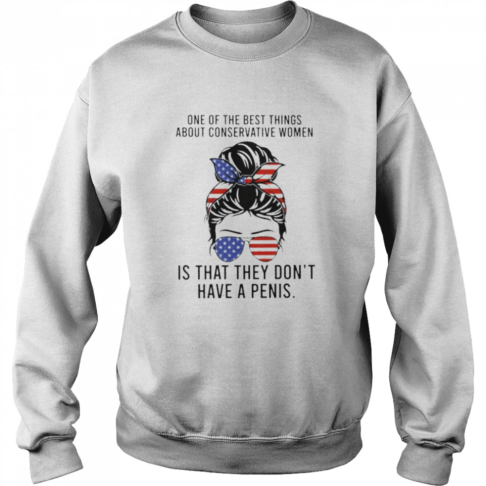 One of the best things about conservative women is that they don’t have a penis shirt Unisex Sweatshirt