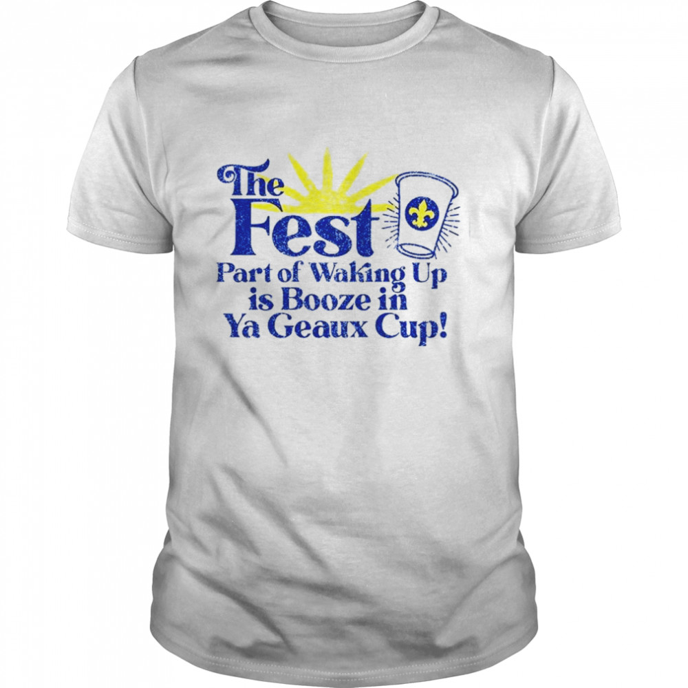 The fest part of waking up is booze in a geaux cup shirt Classic Men's T-shirt