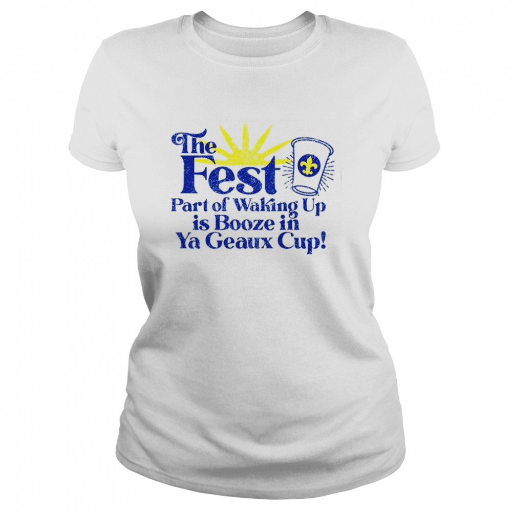 The fest part of waking up is booze in a geaux cup shirt Classic Women's T-shirt