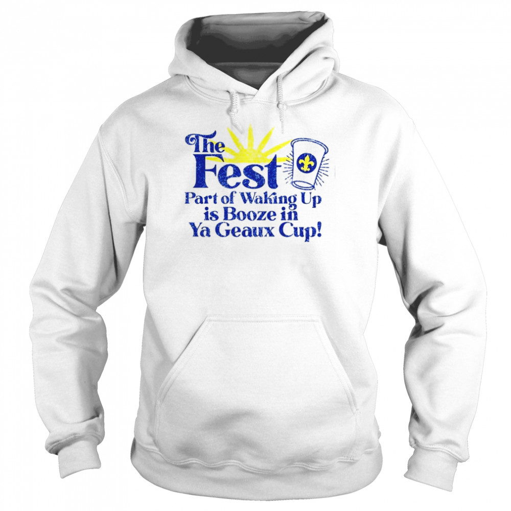 The fest part of waking up is booze in a geaux cup shirt Unisex Hoodie