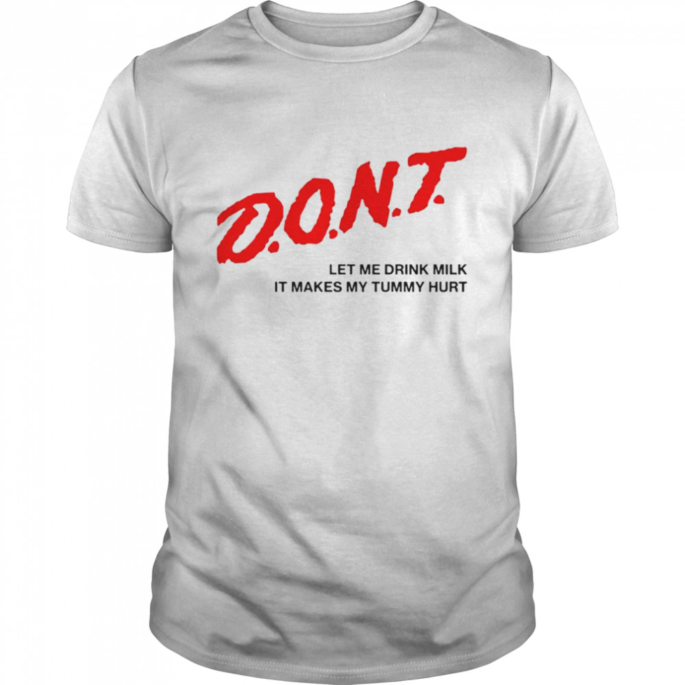 Don’t let me drink milk it makes my tummy shirt
