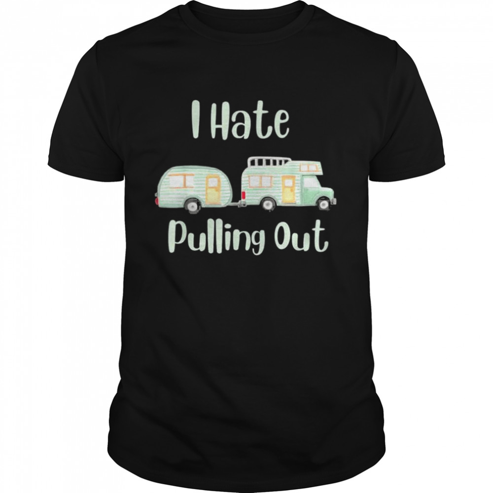 Camping I hate pulling out t-shirt