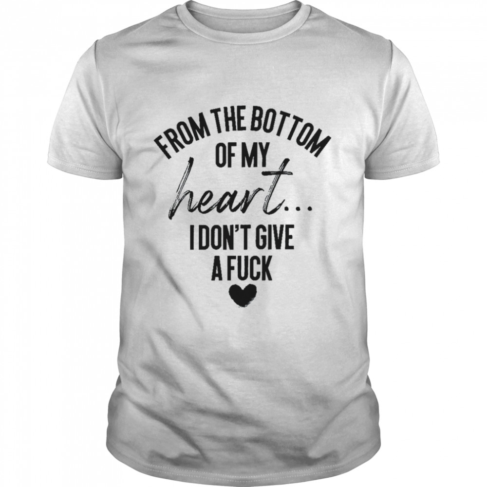 From the bottom of my heart i don’t give a fuck shirt Classic Men's T-shirt