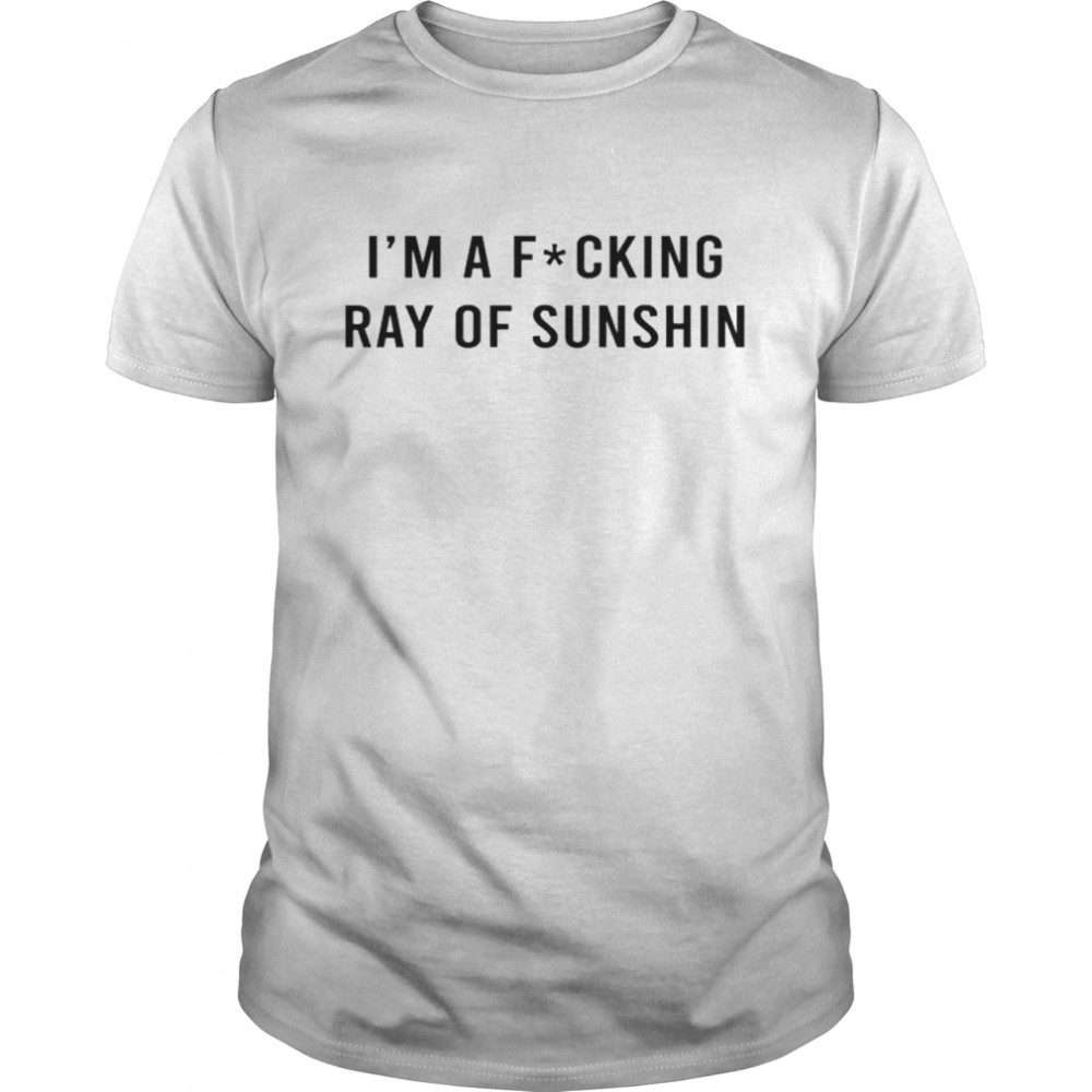 I’m A Fucking Ray Of Sunshine T-Shirt