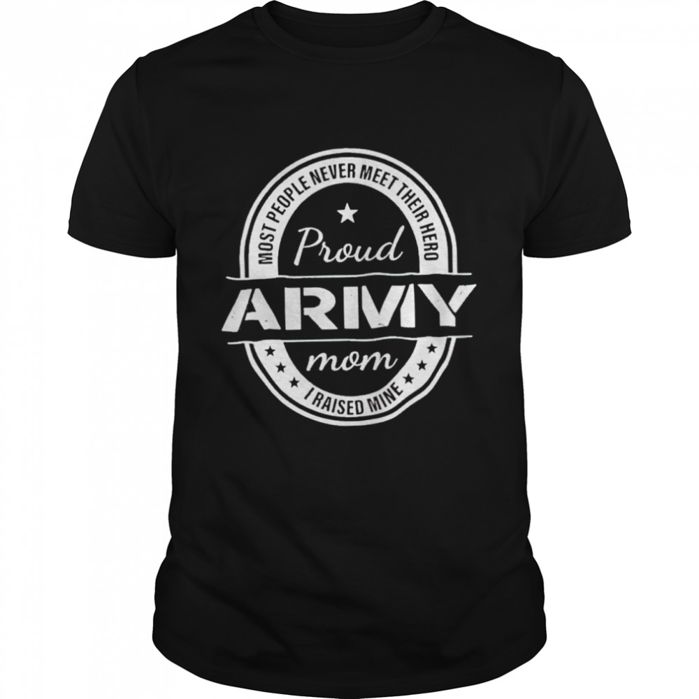 Most people never meet their hero proud army Mom I raised mine shirt Classic Men's T-shirt
