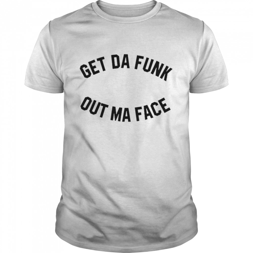 Get Da Funk Out Ma Face Shirt