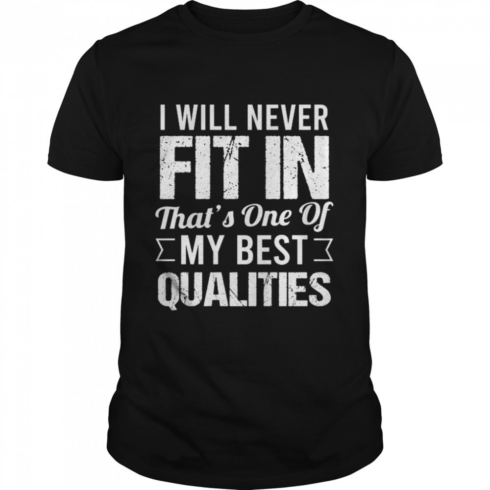 I will never fit in that’s one of my best qualities shirt