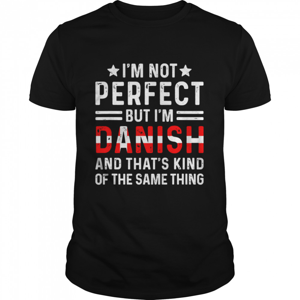 I’m Not Perfect But I’m Danish Pride Denmark Family Heritage Shirt