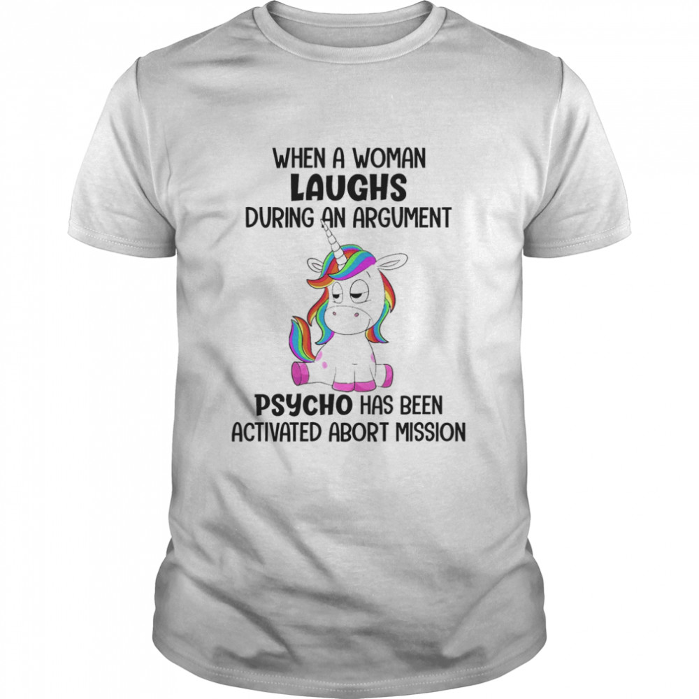 Unicorn When A Woman Laughs During An Argument Psycho Has Been Activated Abort Mission Shirt