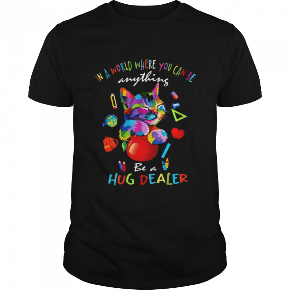 Cat In A World Where You Can Be Anything Be A Hug Dealer Shirt