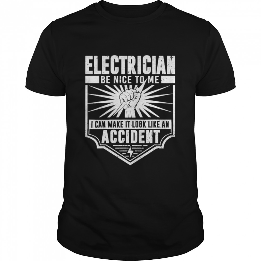 Electrician be nice to me I can make it look like an accident shirt