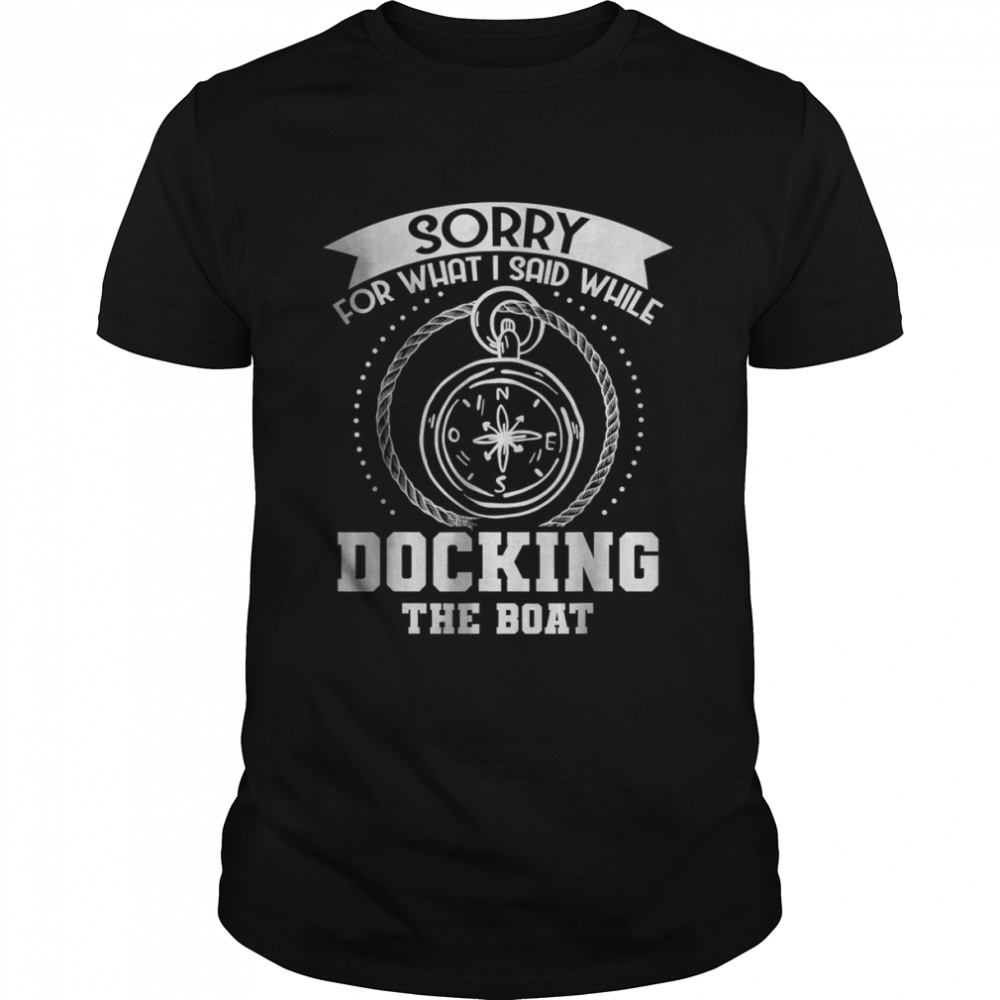 Nautical Joke Sorry For What I Said While Docking The Boat T-Shirt