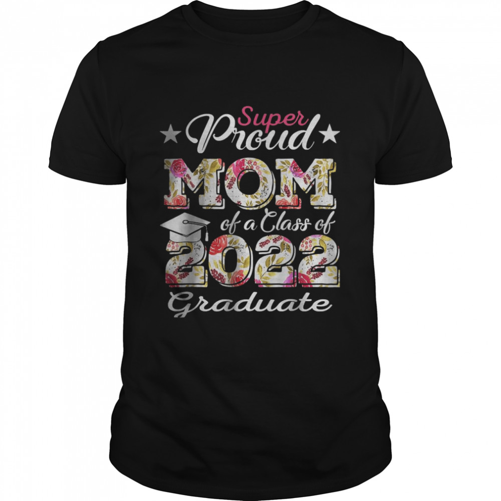 Super Proud Mom Of A 2022 Graduate Class Of 2022 Graduation Mother T-Shirt