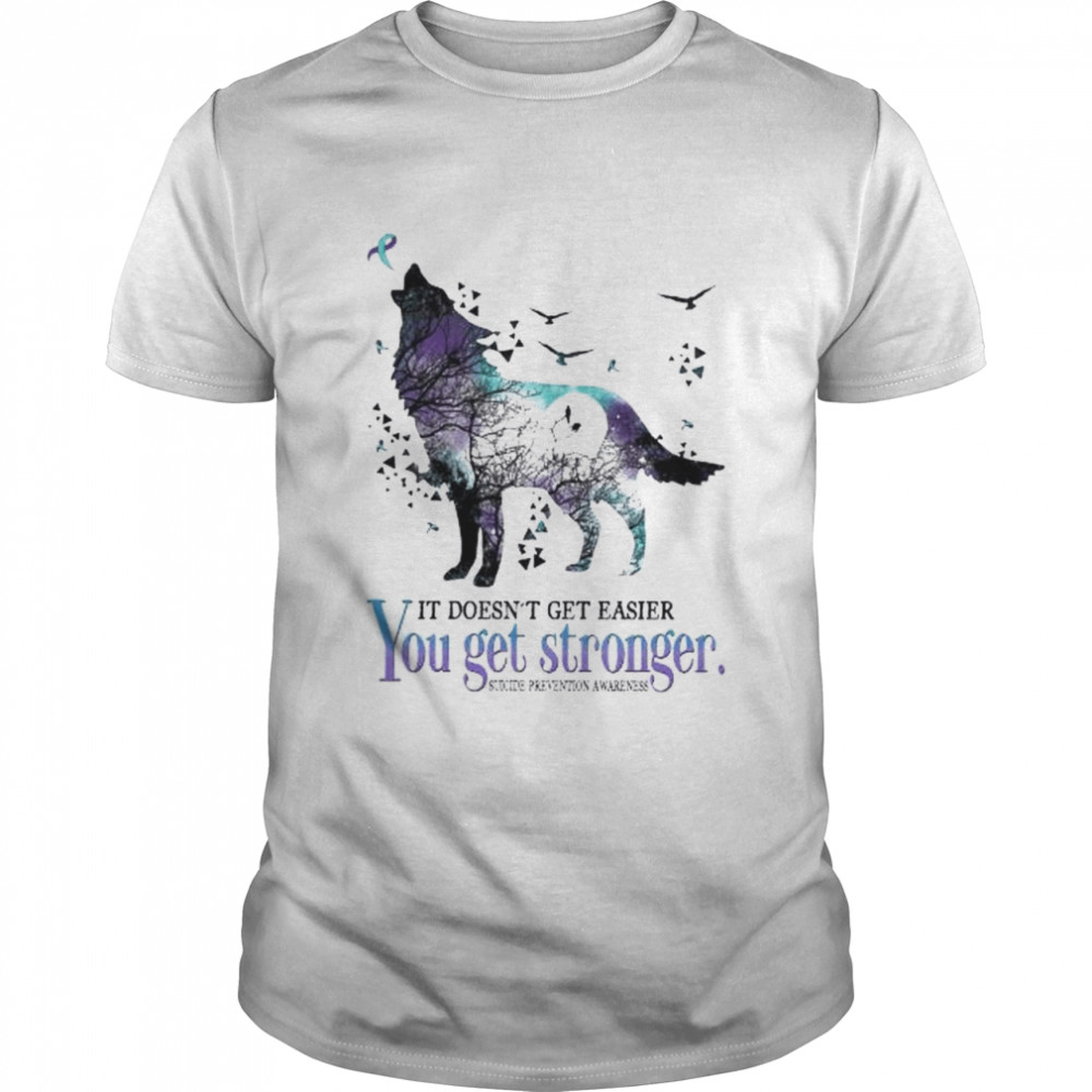 Wolf it doesn’t get easier you get stronger Suicide Prevention Awareness shirt