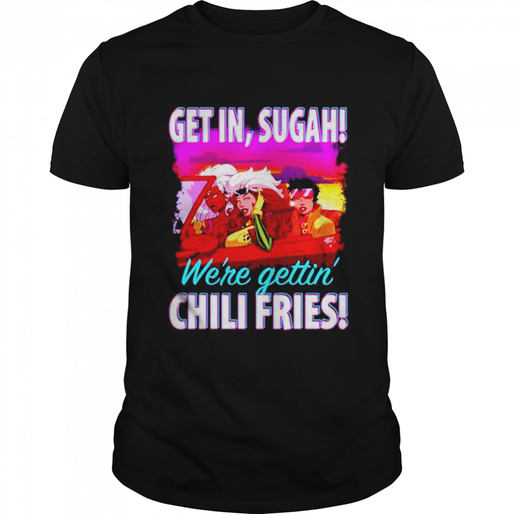 Get in sugah we’re gettin’ Chili Fries shirt