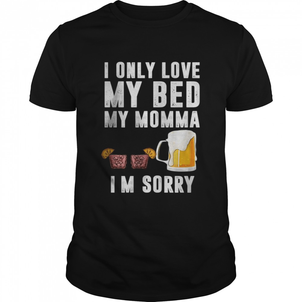 I only love My bed and my momma I’m sorry Beer shirt Classic Men's T-shirt