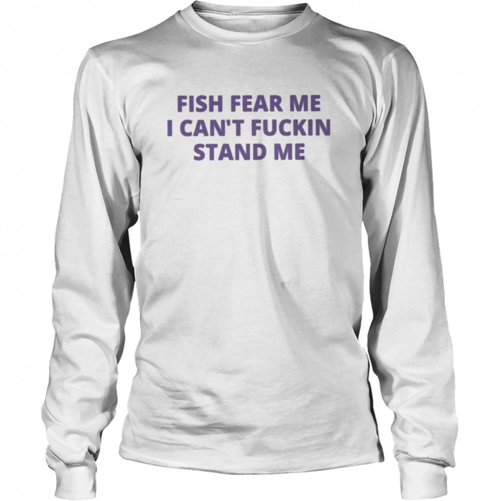 Fish fear me I can’t fuckin stand me shirt Long Sleeved T-shirt