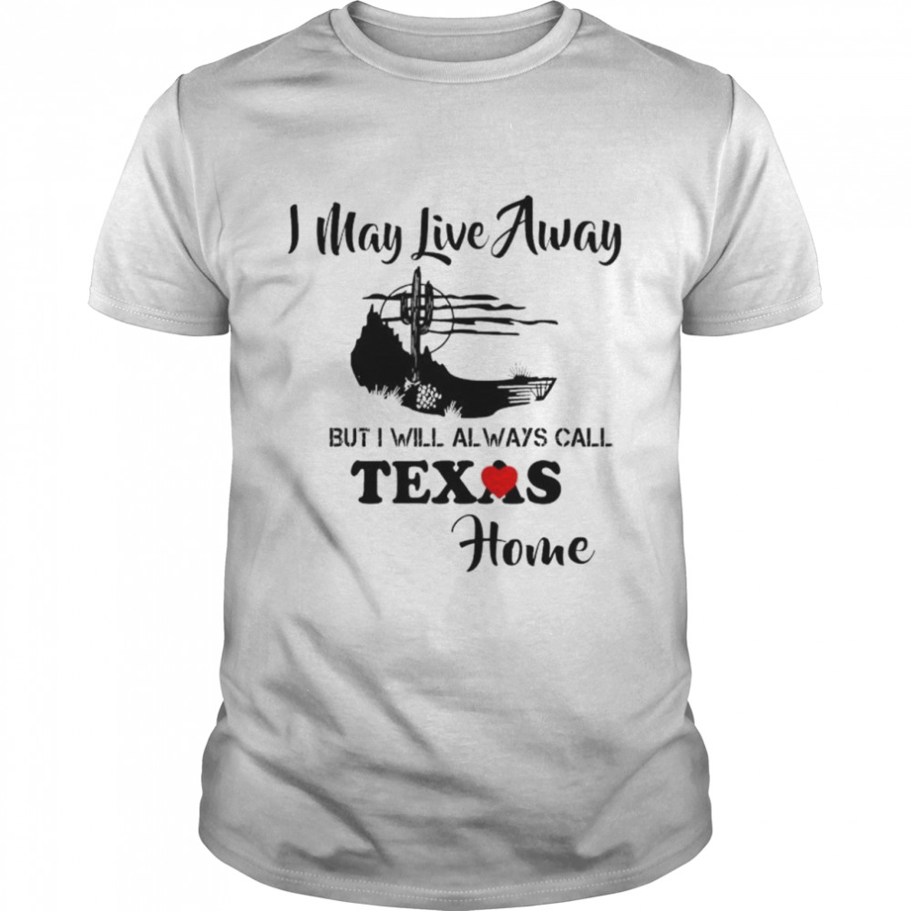 I may live away but i will always call texas home shirt Classic Men's T-shirt