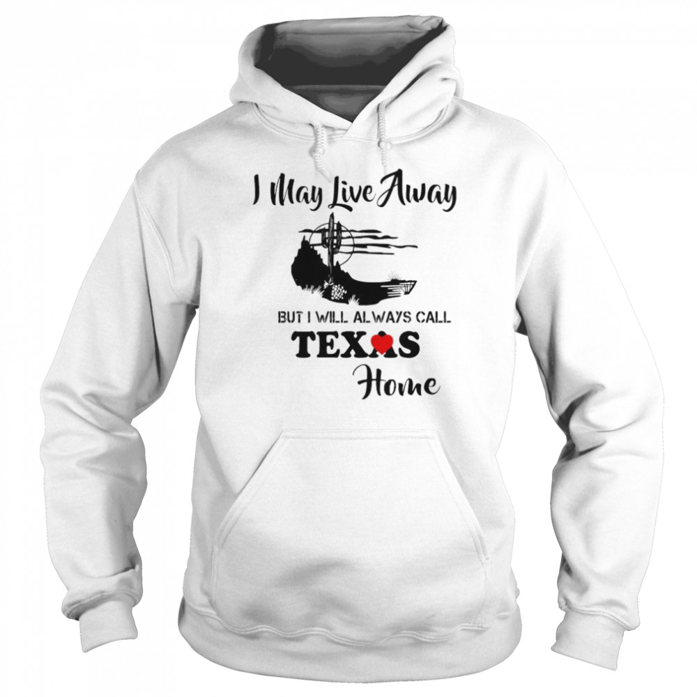 I may live away but i will always call texas home shirt Unisex Hoodie