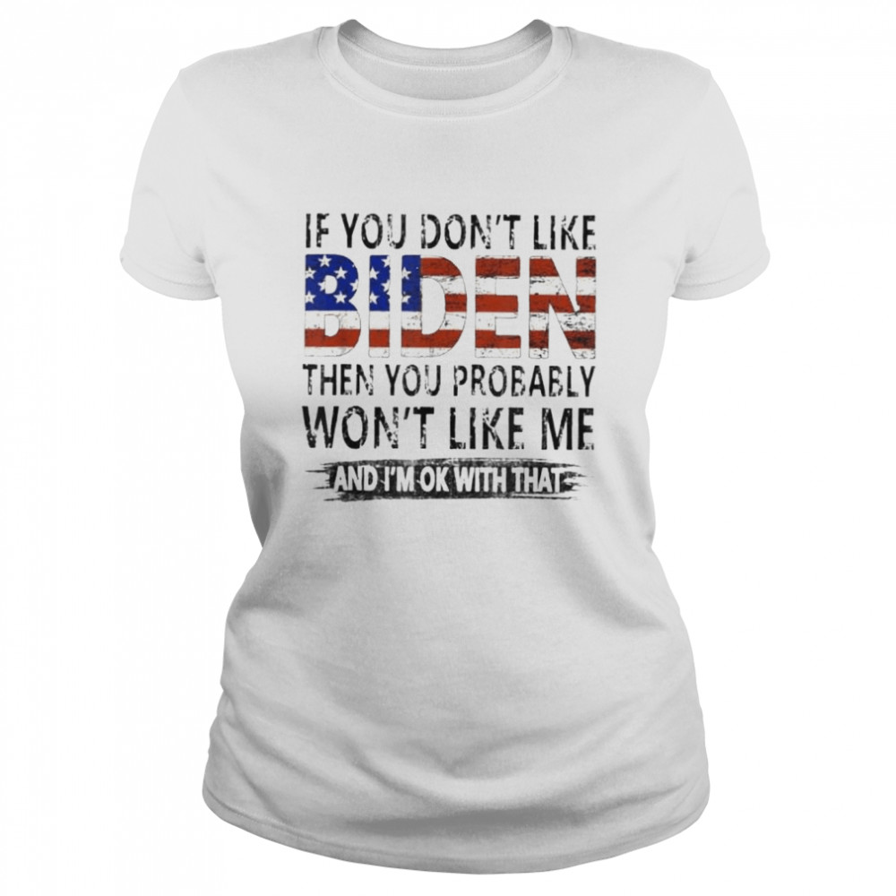 If you don’t like Biden then you probably won’t like me shirt Classic Women's T-shirt