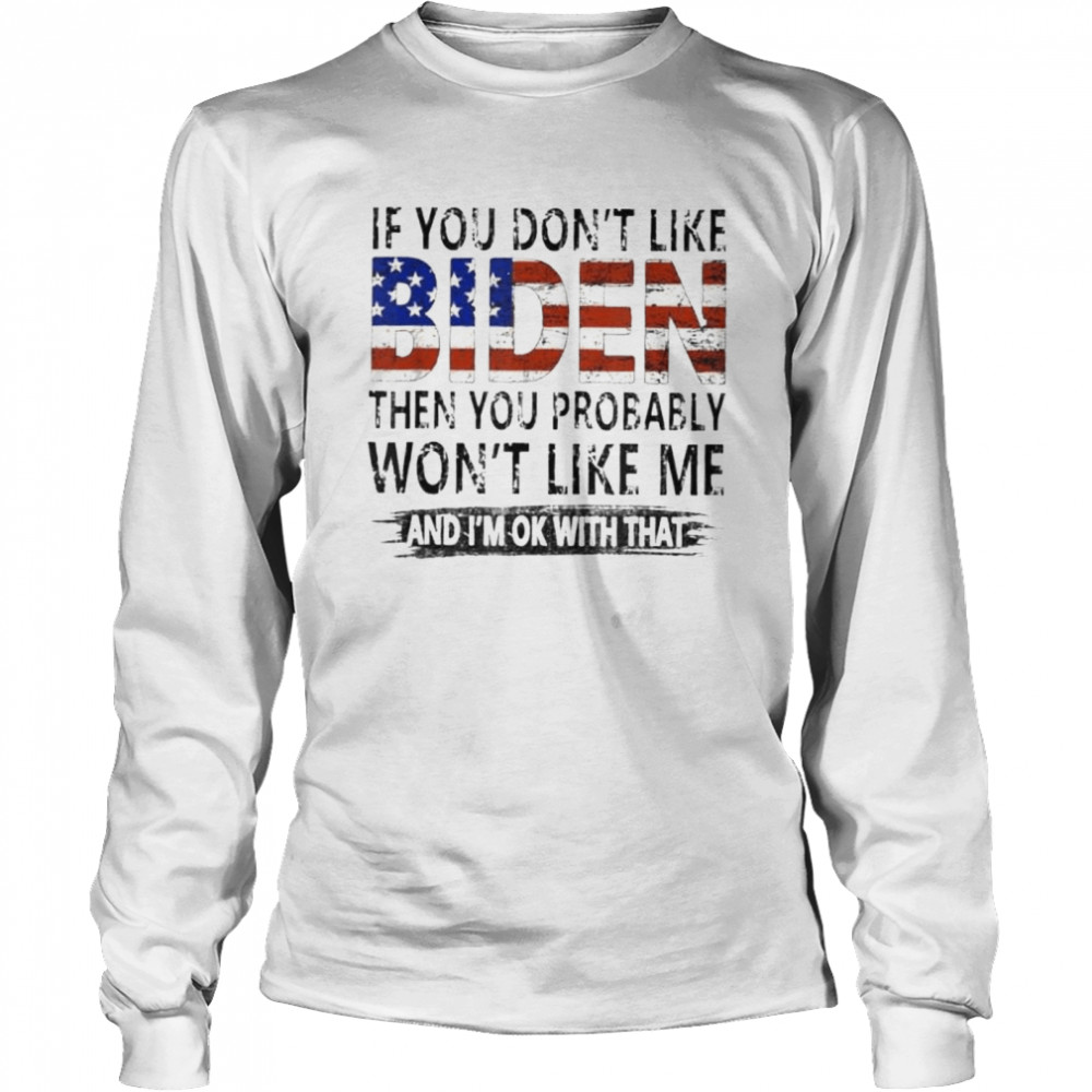 If you don’t like Biden then you probably won’t like me shirt Long Sleeved T-shirt