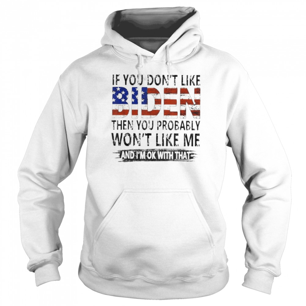 If you don’t like Biden then you probably won’t like me shirt Unisex Hoodie