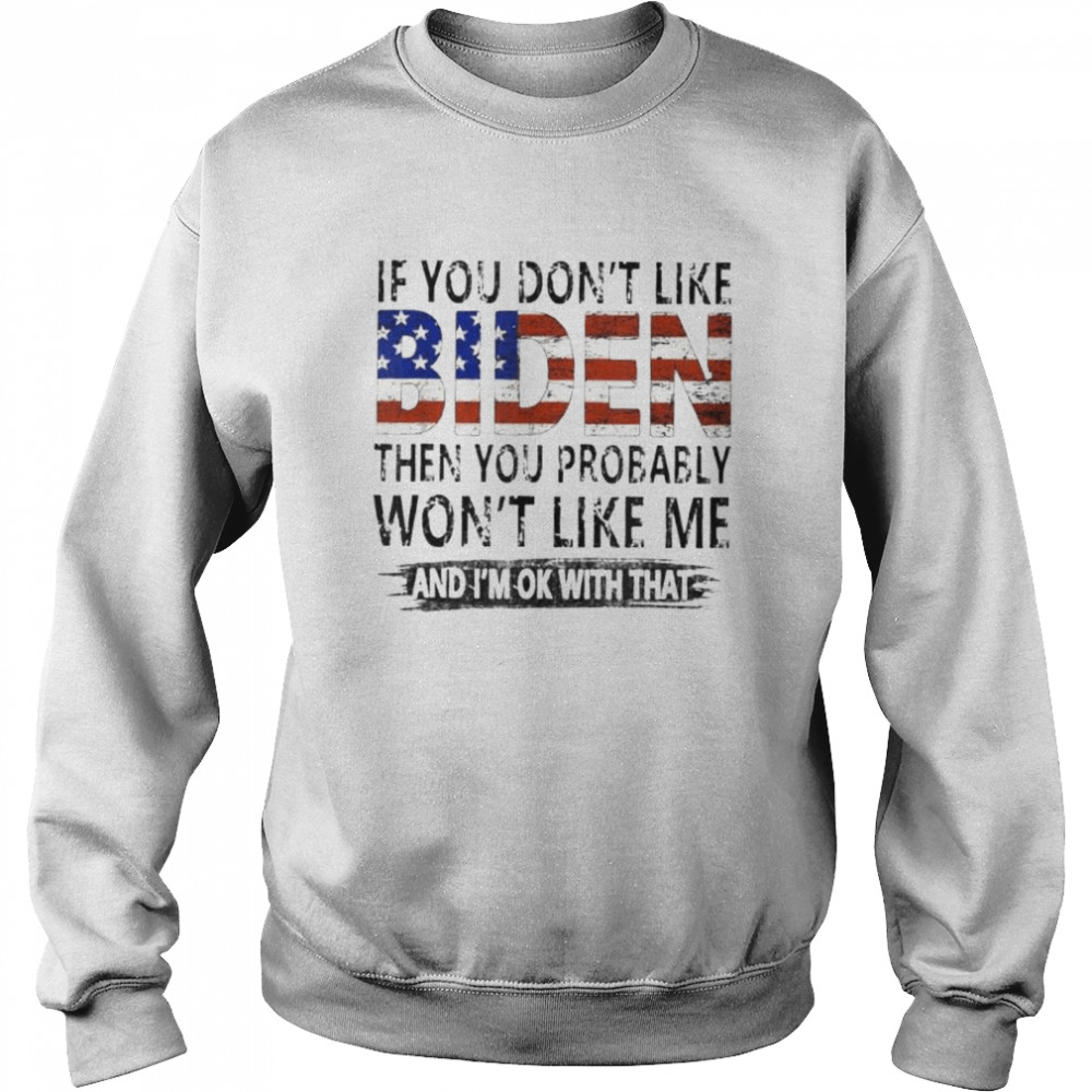 If you don’t like Biden then you probably won’t like me shirt Unisex Sweatshirt