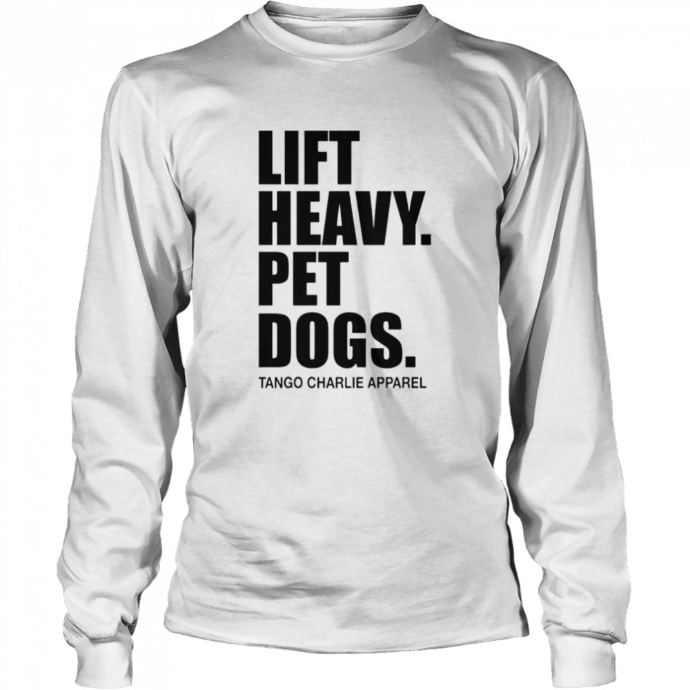 Lift heavy pet dogs tango charlie apparel T-shirt Long Sleeved T-shirt