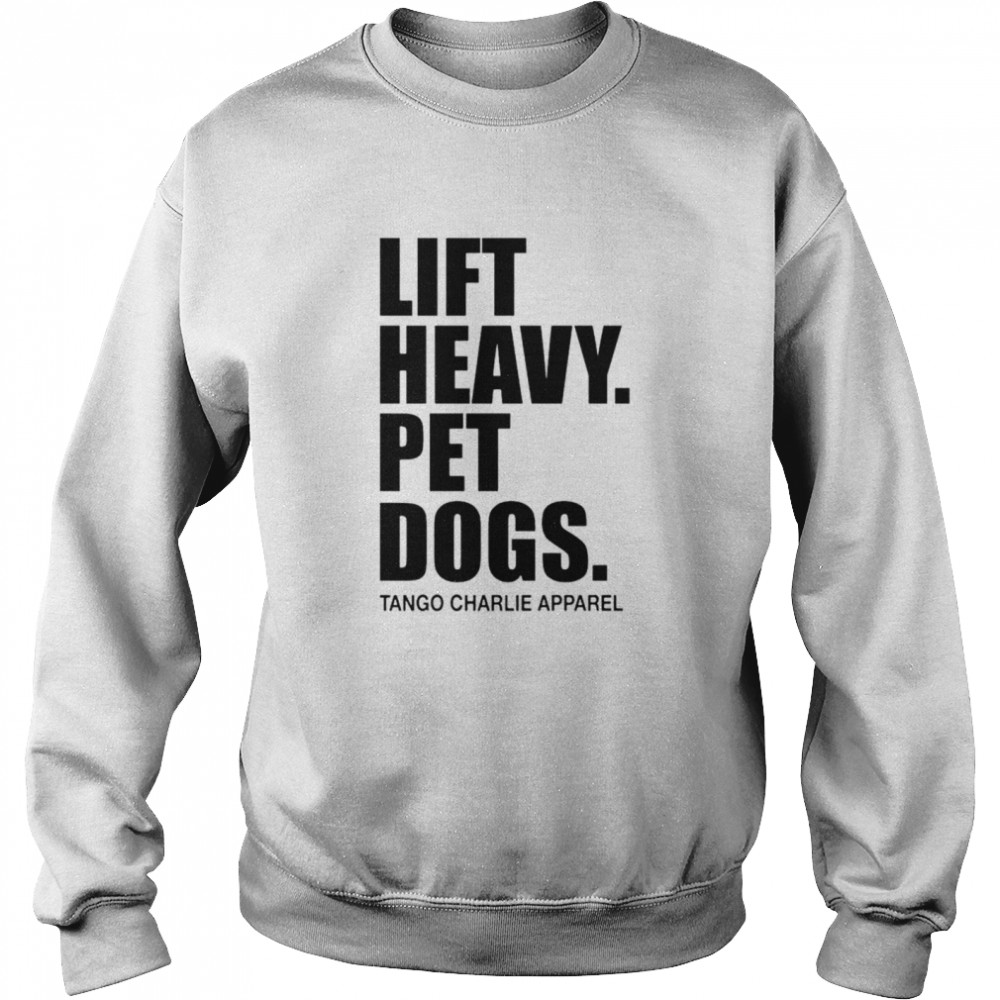 Lift heavy pet dogs tango charlie apparel T-shirt Unisex Sweatshirt