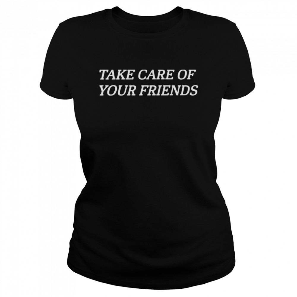 Take care of your friends shirt Classic Women's T-shirt