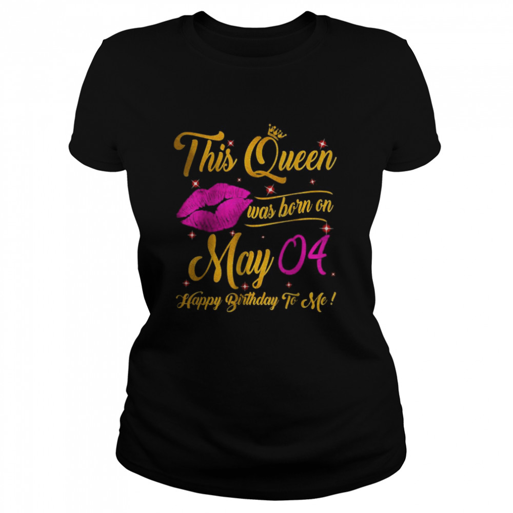 This Queen Was Born In May 04 Happy Birthday To Me Lips Classic Women's T-shirt