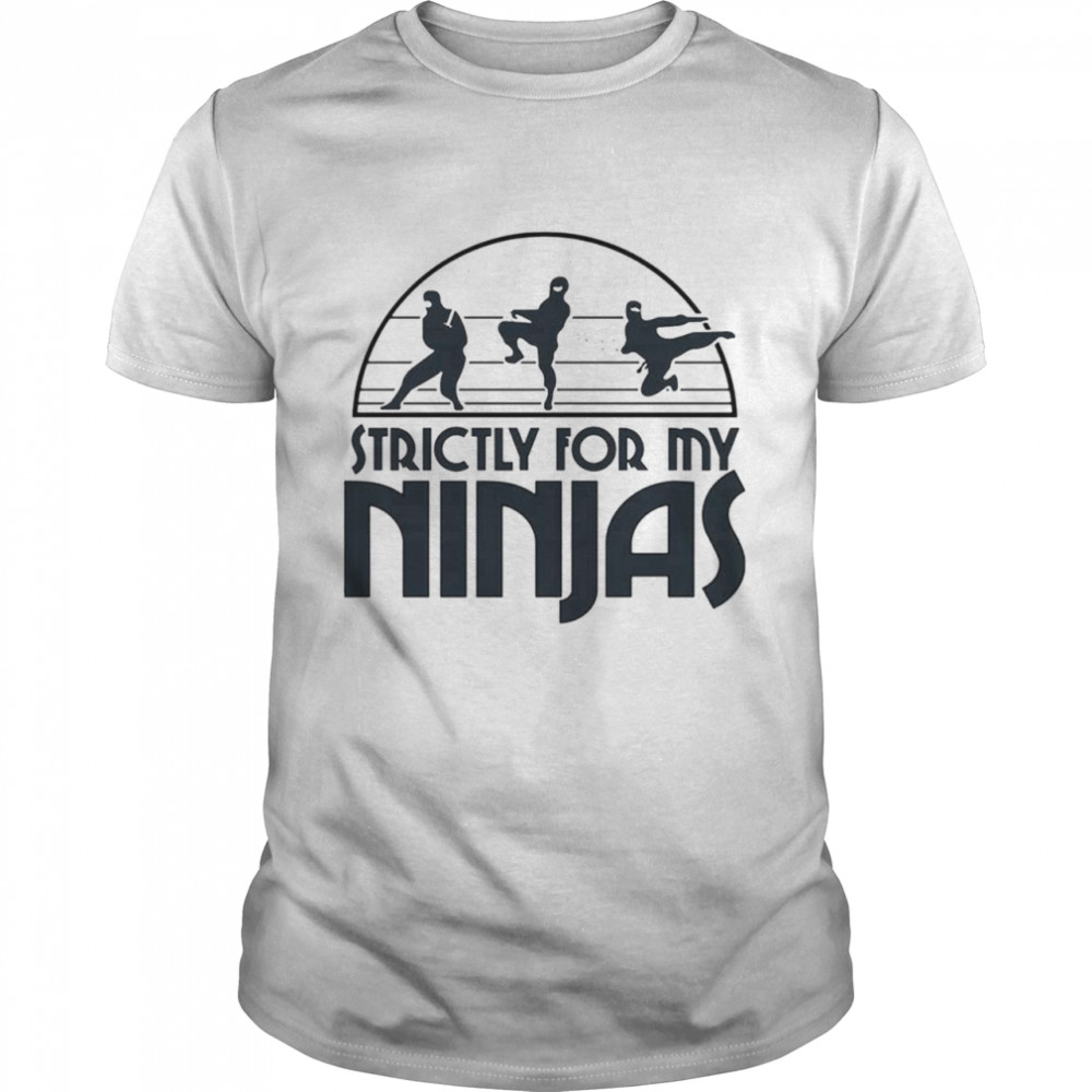 Strictly for my ninjas shirt