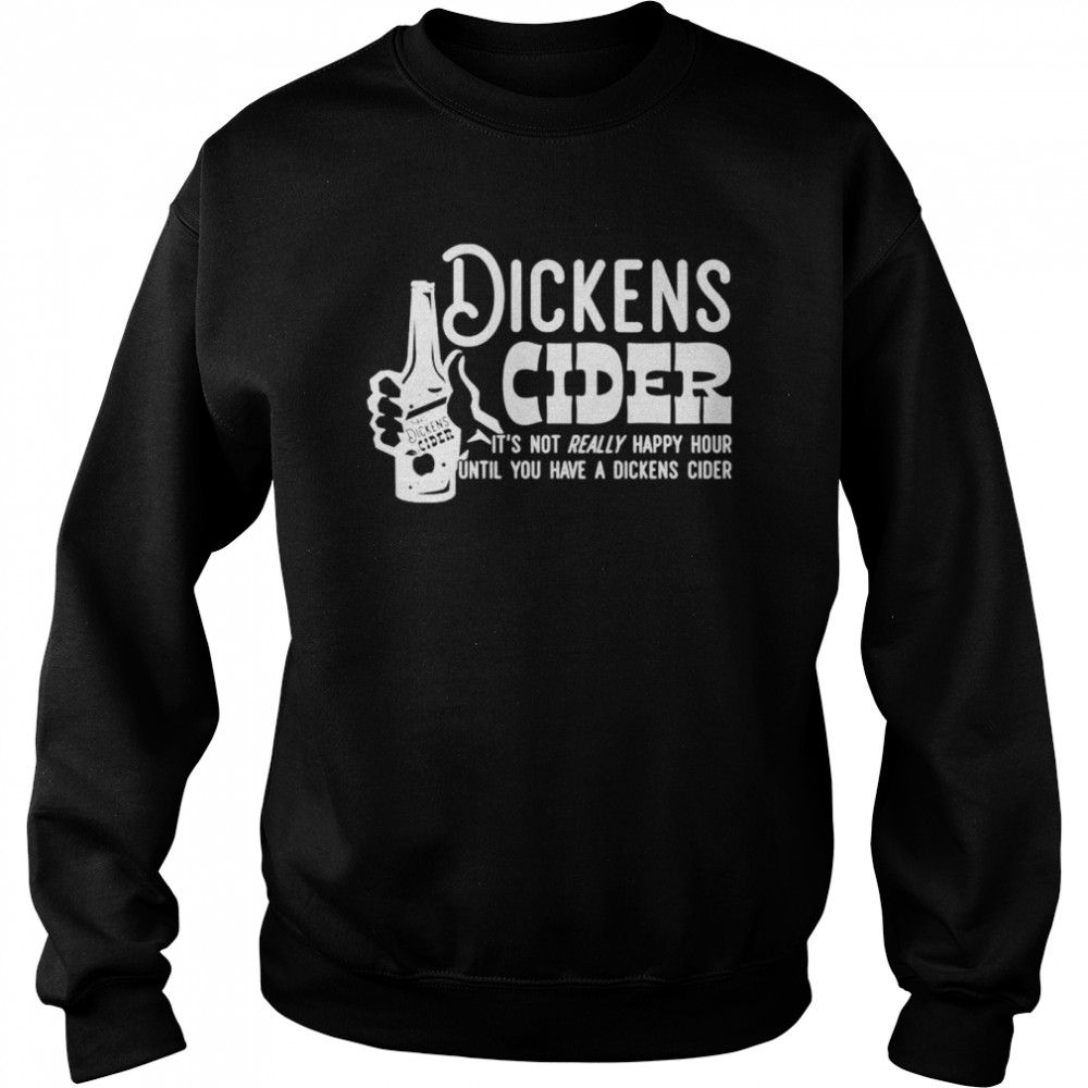 Dickens Cider it’s not really happy hour until you have a dickens cider shirt Unisex Sweatshirt