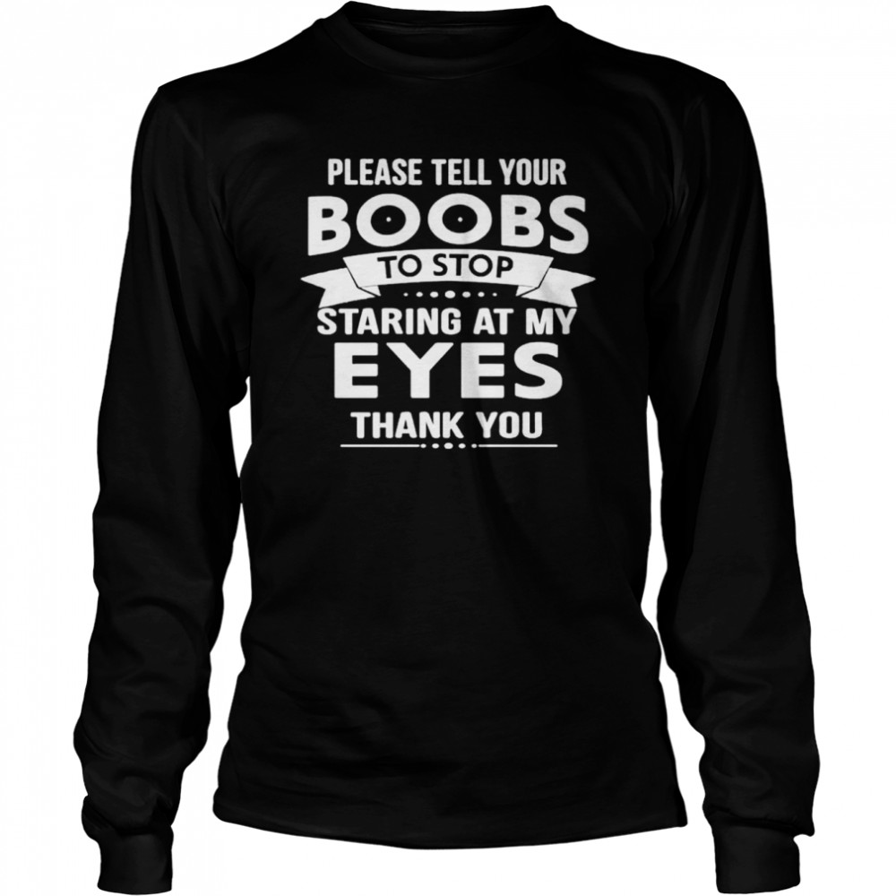 Please tell your boobs to stop staring at my eyes thank you shirt