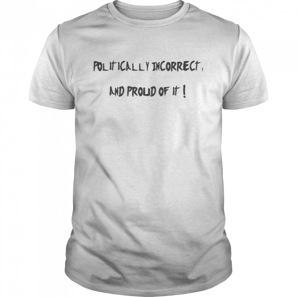 Politically Incorrect And proud of it T- Classic Men's T-shirt