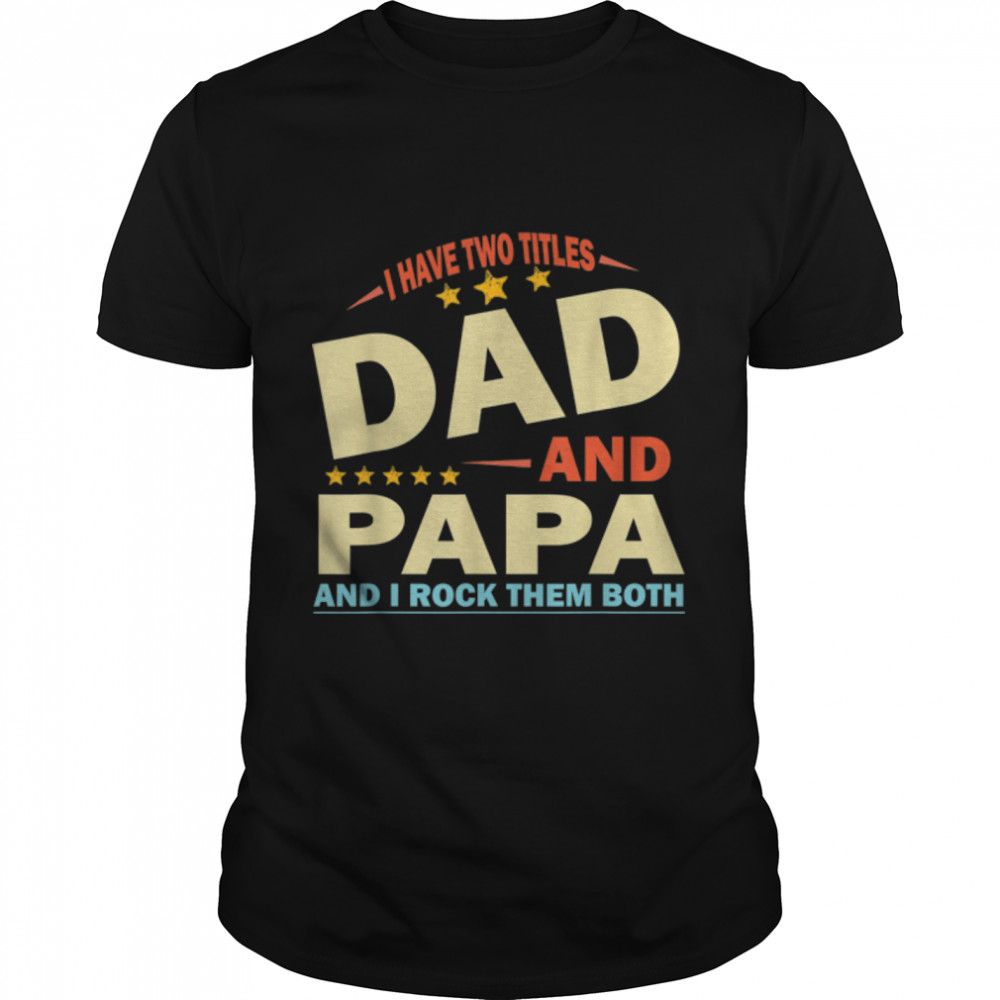 Fathers Day gift 2022 I Have Two Titles Dad And Papa T- B0B1ZP2GNB Classic Men's T-shirt