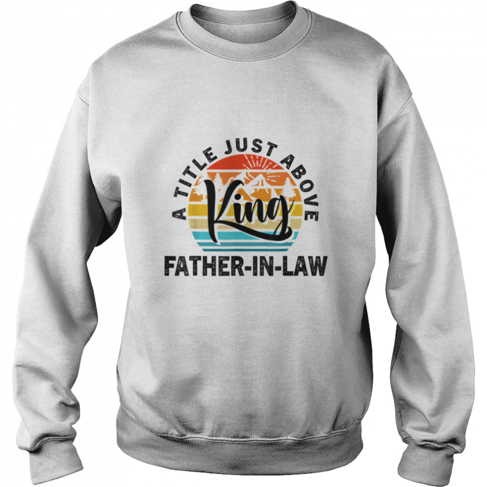 For Fathers Day - Father-In-Law A Title Just Above King T- B0B1ZWCWYM Unisex Sweatshirt