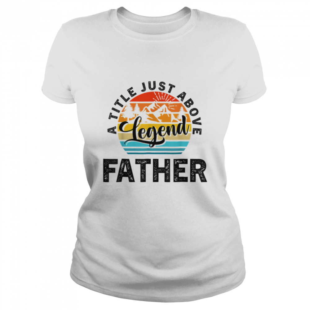For Fathers Day Father A Title Just Above Legend Father's Da T- B0B1ZW9QGR Classic Women's T-shirt