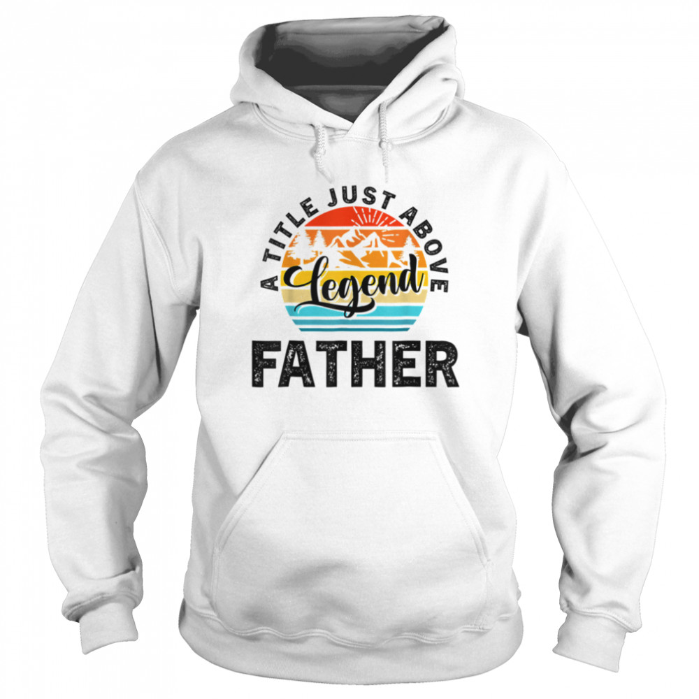 For Fathers Day Father A Title Just Above Legend Father's Da T- B0B1ZW9QGR Unisex Hoodie