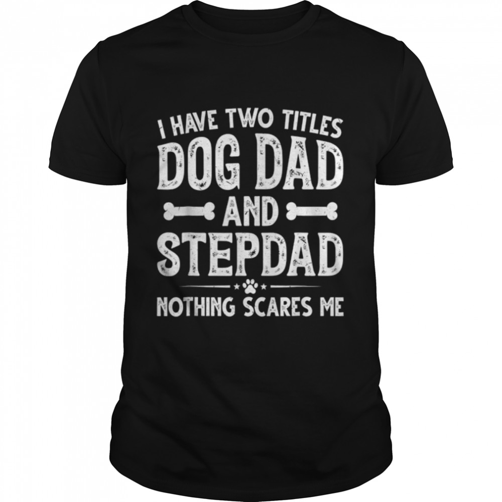 Funny Father's Day I Have Two Titles Dog Dad And Stepdad T- B0B1ZZR81T Classic Men's T-shirt