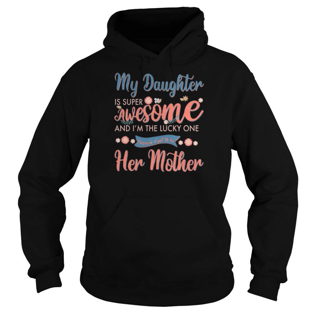 My Daughter is super awesome and I’m the lucky one because I get to be her mother shirt Unisex Hoodie