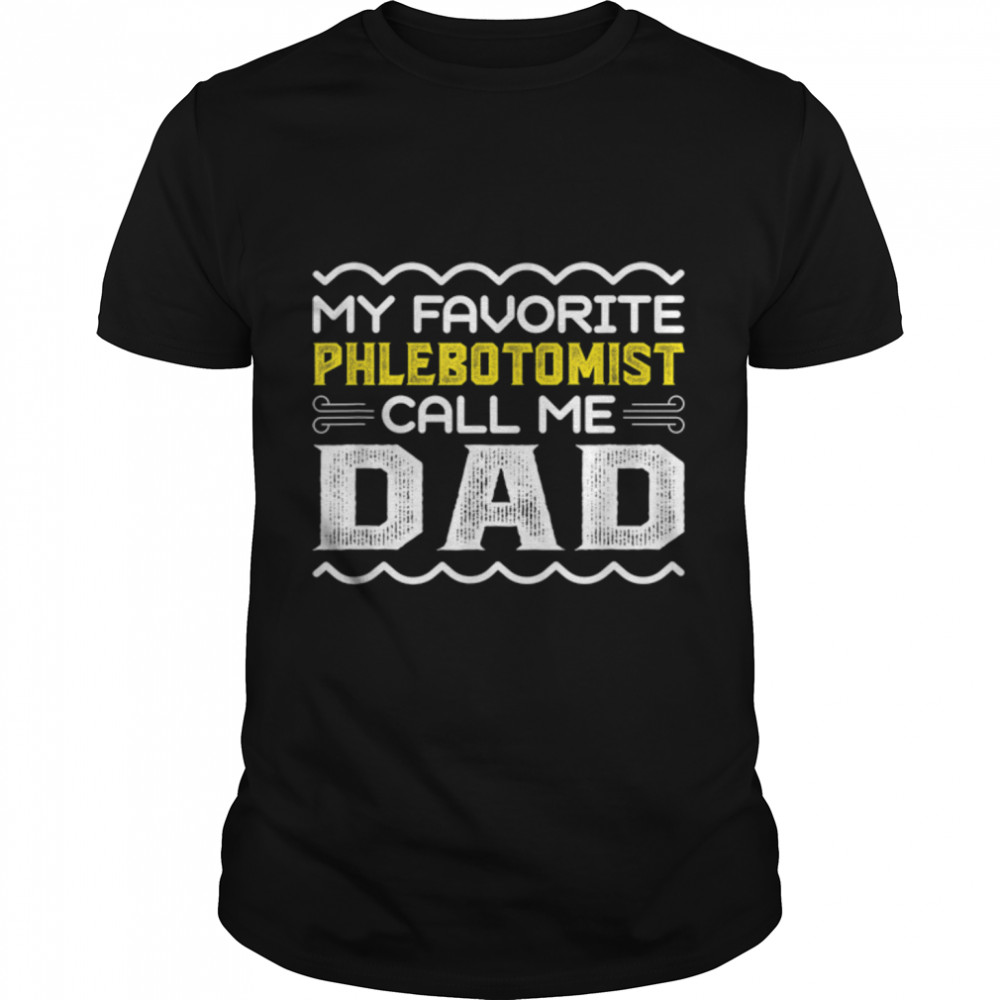 My Favorite Phlebotomist Call Me Dad Fathers Day T- B0B1ZSR1FQ Classic Men's T-shirt