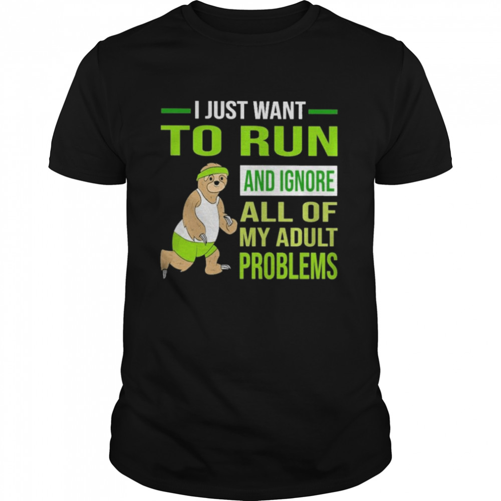 Sloth I just want to run and Ignore all of my adult problems shirt