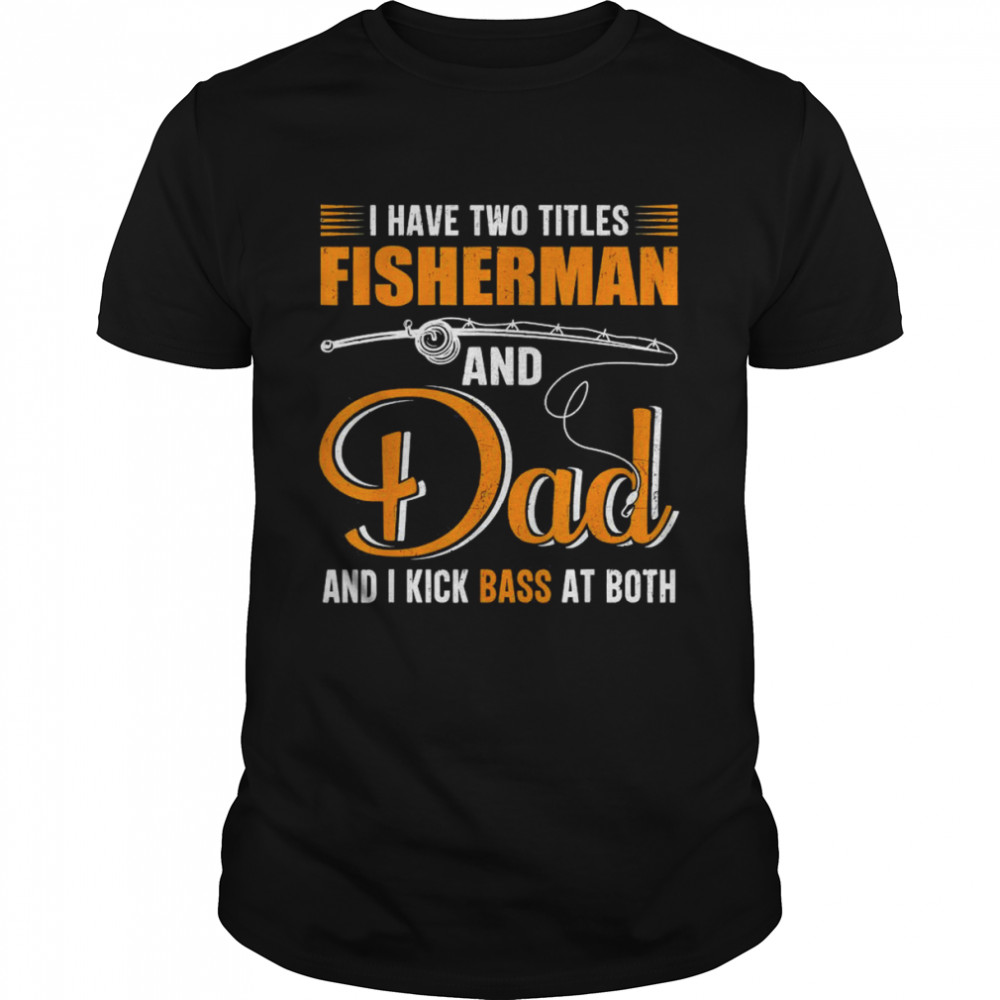 I Have Two Titles Fisherman And Dad Family Fathers Day  Classic Men's T-shirt