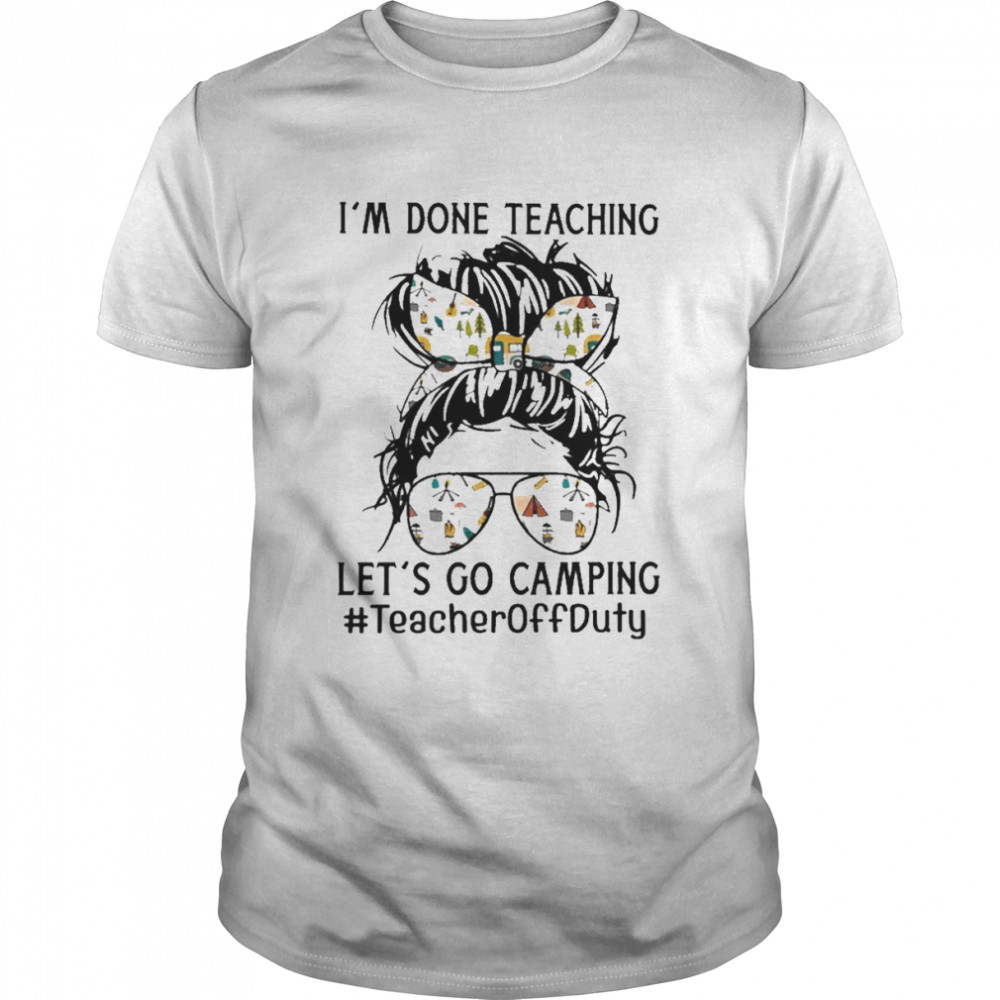 Girl I’m done Teaching let’s go Camping Teacher Off Duty  Classic Men's T-shirt