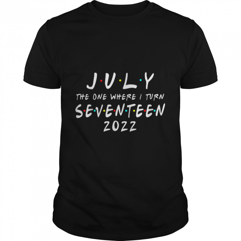 17th Birthday July The One Where I Turn 17 2022 Mens Women T-Shirt B0B2P4VS2J