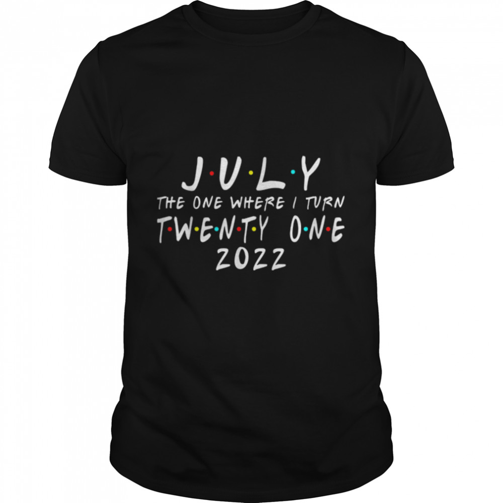 21st Birthday July The One Where I Turn 21 2022 Mens Women T-Shirt B0B2P239X5