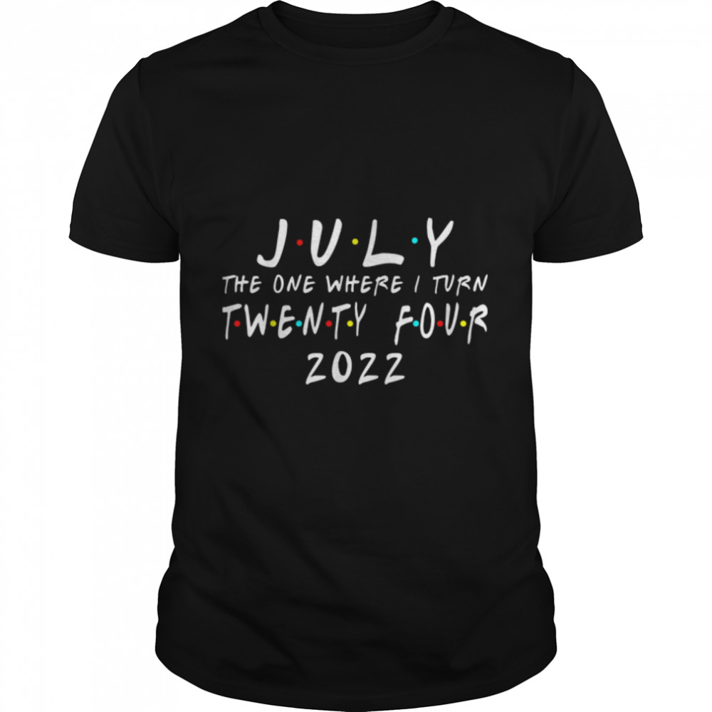 24th Birthday July The One Where I Turn 24 2022 Mens Women T-Shirt B0B2P3XLLT